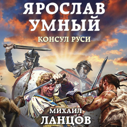 Ярослав Умный. Консул Руси — Михаил Ланцов