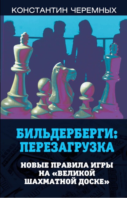 Бильдерберги: перезагрузка. Новые правила игры на «великой шахматной доске» — Константин Черемных