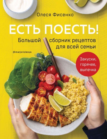 Есть поесть! Большой сборник рецептов для всей семьи. Закуски, горячее, выпечка — Олеся Фисенко