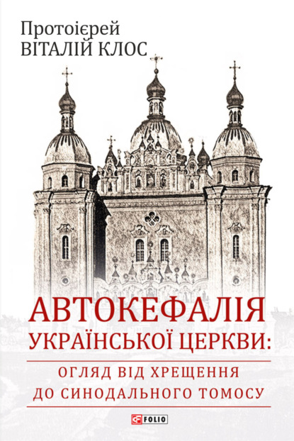 Автокефалія Української Церкви: огляд від Хрещення до Синодального Томосу — Протоієрей Віталий Клос