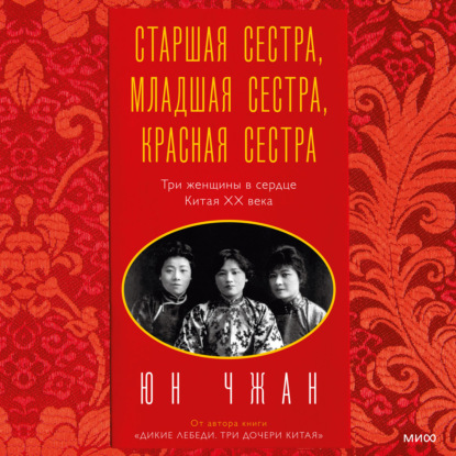 Старшая сестра, Младшая сестра, Красная сестра. Три женщины в сердце Китая ХХ века — Юн Чжан