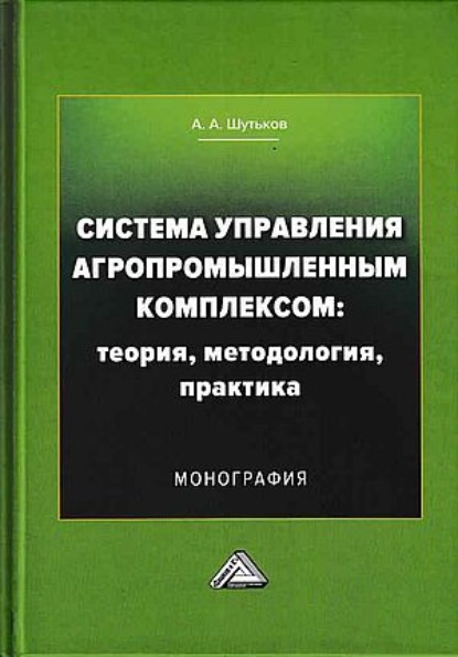 Система управления агропромышленным комплексом: теория, методология, практика — А. А. Шутьков