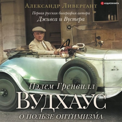 Пэлем Гренвилл Вудхаус. О пользе оптимизма — Александр Ливергант