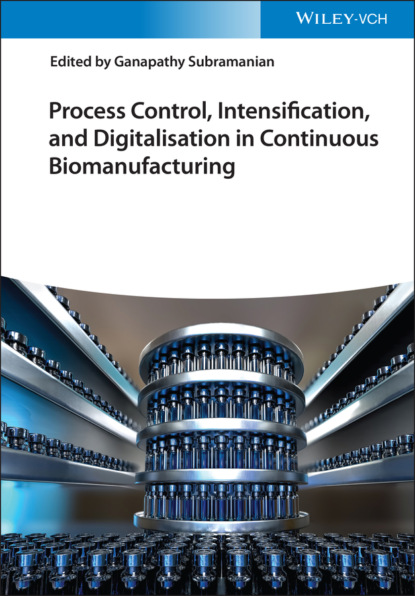 Process Control, Intensification, and Digitalisation in Continuous Biomanufacturing — Группа авторов