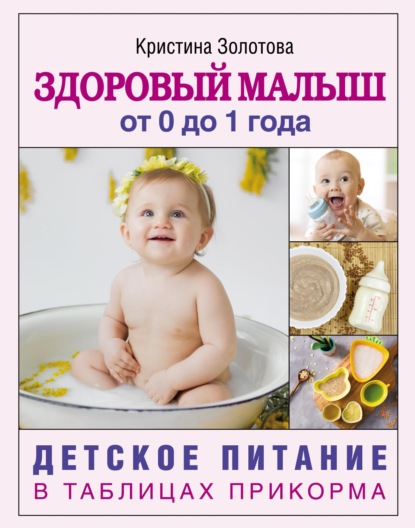 Здоровый малыш от 0 до 1 года. Детское питание в таблицах прикорма — Кристина Золотова