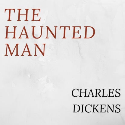 The Haunted Man (Unabridged) — Чарльз Диккенс