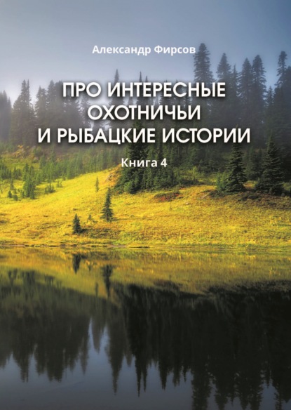 Про интересные охотничьи и рыбацкие истории. Книга 4 — Александр Фирсов