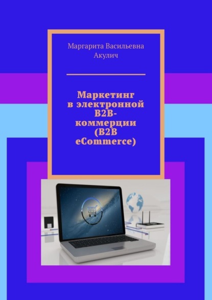 Маркетинг в электронной B2B-коммерции (B2B eCommerce) — Маргарита Васильевна Акулич