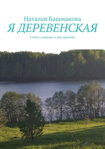 Я деревенская. Стихи о деревне и про деревню — Наталья Башмакова