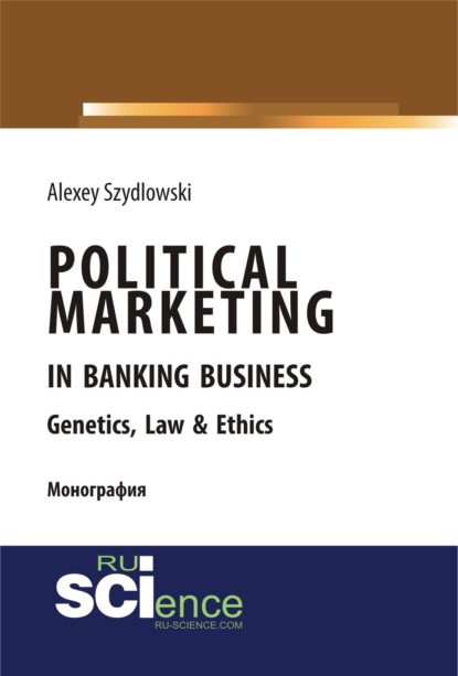 Political marketing in banking business. Genetics, Law Ethics. (Бакалавриат). Монография — Алексей Валерьевич Шидловский