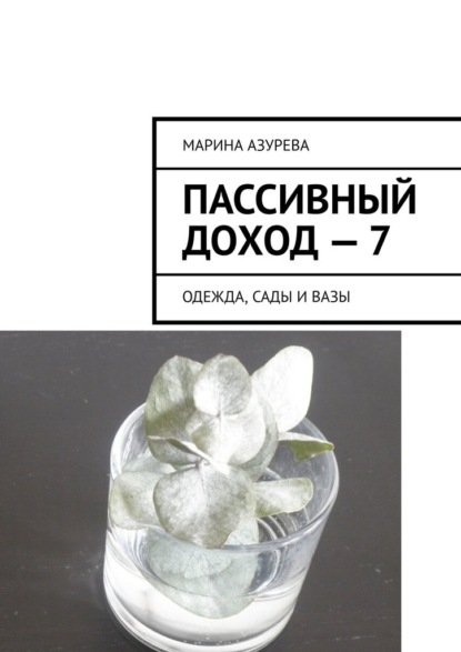 Пассивный доход – 7. Одежда, сады и вазы — Марина Азурева