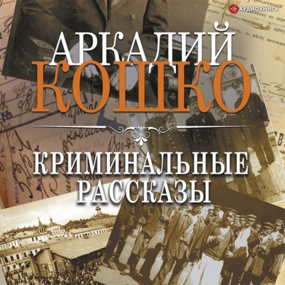 Криминальные рассказы (сборник) — Аркадий Кошко