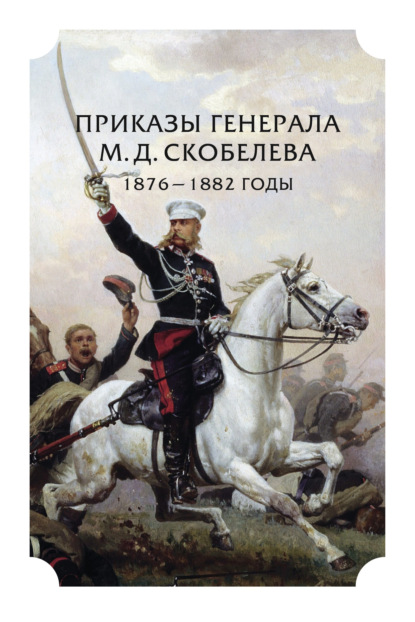 Приказы генерала М. Д. Скобелева. 1876 – 1882 годы — Коллектив авторов