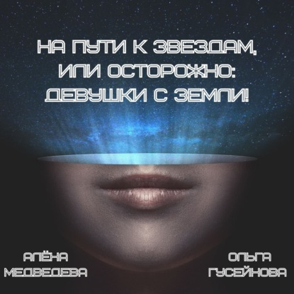 На пути к звездам, или Осторожно: девушки с Земли! — Алёна Медведева