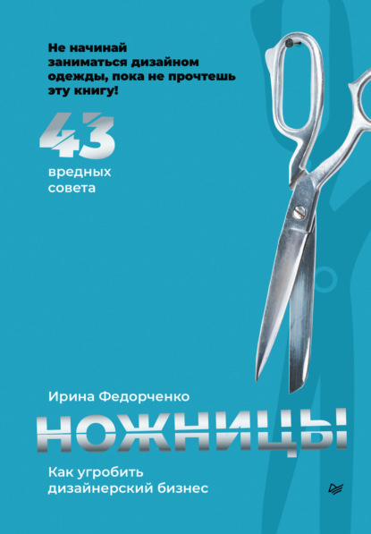 Ножницы: как угробить дизайнерский бизнес. 43 вредных совета — Ирина Федорченко