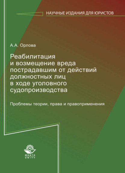 Реабилитация и возмещение вреда пострадавшим от действий должностных лиц в ходе уголовного судопроизводства. Проблемы теории, права и правоприменения — А. А. Орлова