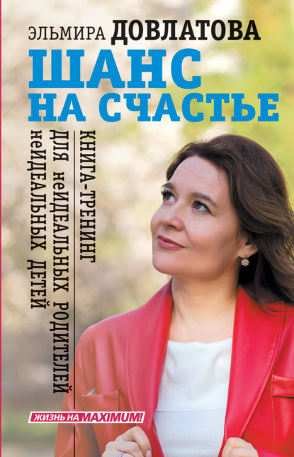 Шанс на счастье. Книга-тренинг для неидеальных родителей неидеальных детей — Эльмира Довлатова