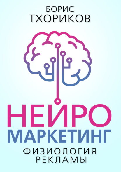Нейромаркетинг. Физиология рекламы — Борис Тхориков
