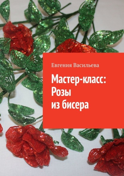Мастер-класс: розы из бисера — Евгения Васильева