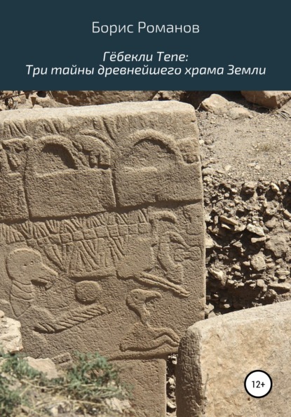 Гёбекли Тепе: Три тайны древнейшего храма Земли — Борис Романов