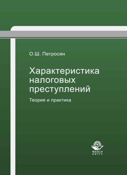 Характеристика налоговых преступлений. Теория и практика — О. Ш. Петросян