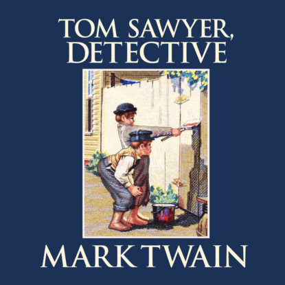 Tom Sawyer, Detective - Tom Sawyer & Huckleberry Finn 4 (Unabridged) — Марк Твен