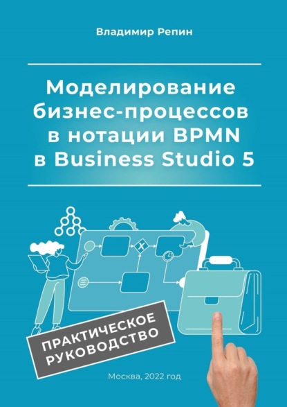 Моделирование бизнес-процессов в нотации BPMN в Business Studio 5. Практическое руководство — Владимир Репин
