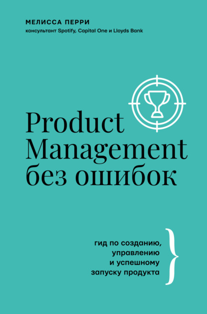 Product Management без ошибок. Гид по созданию, управлению и успешному запуску продукта — Мелисса Перри