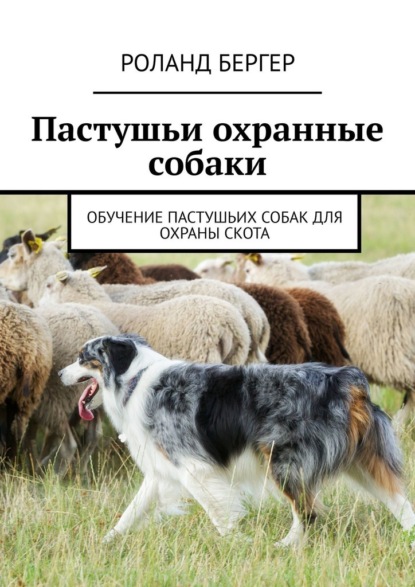 Пастушьи охранные собаки. Обучение пастушьих собак для охраны скота — Роланд Бергер