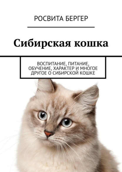 Сибирская кошка. Воспитание, питание, обучение, характер и многое другое о сибирской кошке — Росвита Бергер