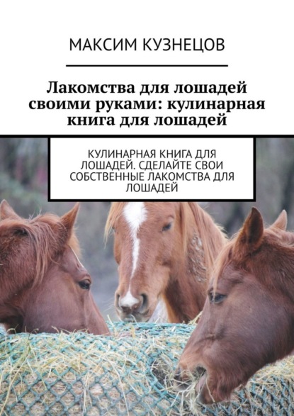 Лакомства для лошадей своими руками: кулинарная книга для лошадей — Максим Кузнецов