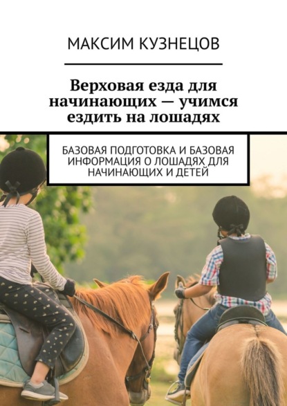 Верховая езда для начинающих – учимся ездить на лошадях. Базовая подготовка и базовая информация о лошадях для начинающих и детей — Максим Кузнецов