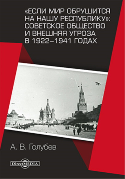«Если мир обрушится на нашу республику»: Советское общество и внешняя угроза в 1922–1941 годах — Александр Голубев