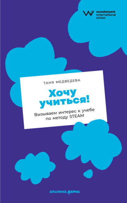 Хочу учиться! Вызываем интерес к учебе по методу STEAM — Таня Медведева