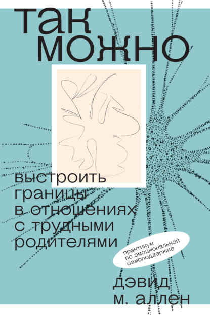 Так можно: выстроить границы в отношениях с трудными родителями — Дэвид Аллен