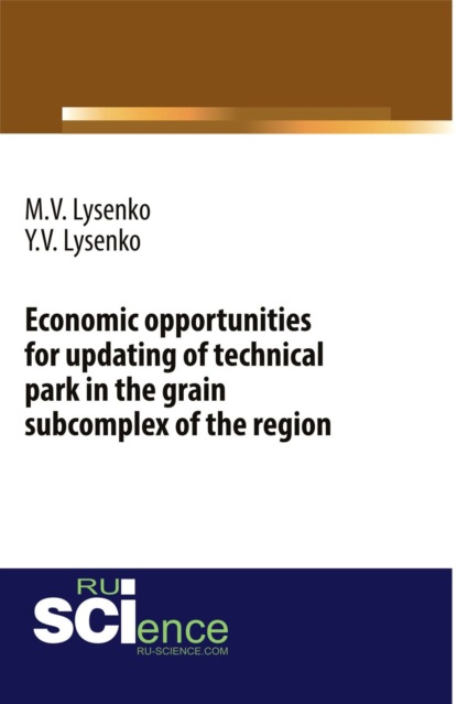Economic opportunities for updating of technical park in the grain subcomplex of the region. (Бакалавриат). Монография. — Максим Валентинович Лысенко