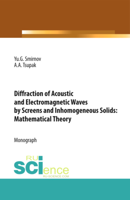 Diffraction of Acoustic and Electromagnetic Waves by Screens and Inhomogeneous Solids: Mathematical Theory. (Бакалавриат). Монография. — Юрий Геннадьевич Смирнов
