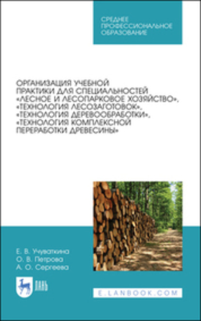 Организация учебной практики для специальностей «Лесное и лесопарковое хозяйство», «Технология лесозаготовок», «Технология деревообработки», «Технология комплексной переработки древесины» — О. В. Петрова