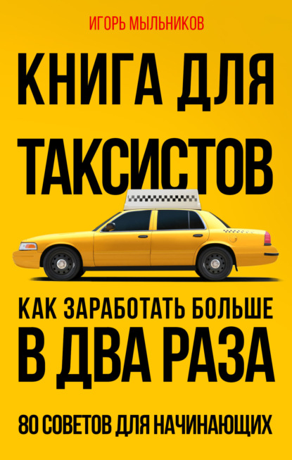 Книга для таксистов. Как заработать больше в два раза. 80 советов для начинающих — Игорь Мыльников