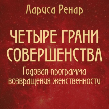 Четыре грани совершенства. Годовая программа возвращения женственности — Лариса Ренар