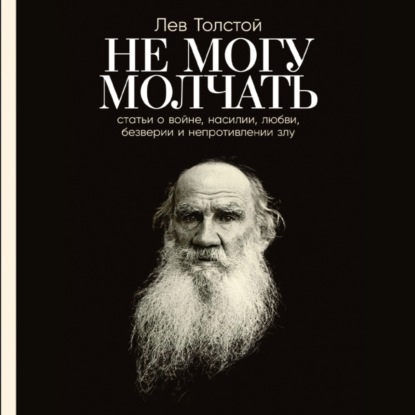 Не могу молчать: Статьи о войне, насилии, любви, безверии и непротивлении злу — Лев Толстой