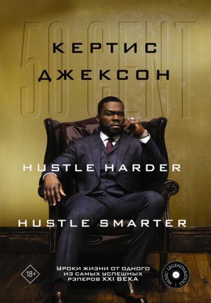 50 Cent: Hustle Harder, Hustle Smarter. Уроки жизни от одного из самых успешных рэперов XXI века — Кертис Джексон