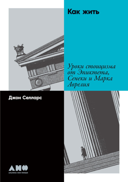 Как жить. Уроки стоицизма от Эпиктета, Сенеки и Марка Аврелия — Джон Селларс