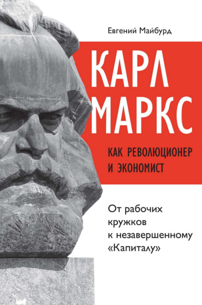 Карл Маркс как революционер и экономист. От рабочих кружков к незавершенному «Капиталу» — Евгений Майбурд