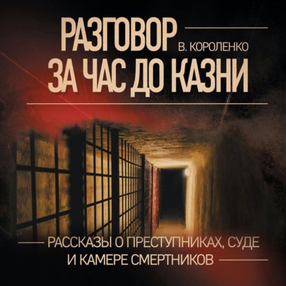 Разговор за час до казни. Рассказы о преступниках, суде и камере смертников — Владимир Короленко