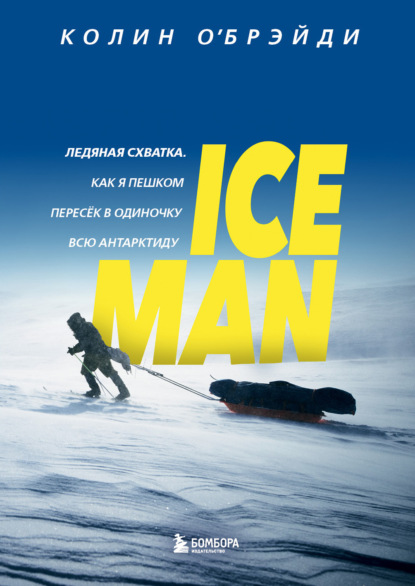 ICE MAN. Ледяная схватка. Как я пешком пересек в одиночку всю Антарктиду — Колин О'Брэйди