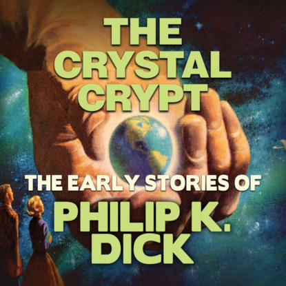 Early Stories of Philip K. Dick, The Crystal Crypt (Unabridged) — Филип Дик