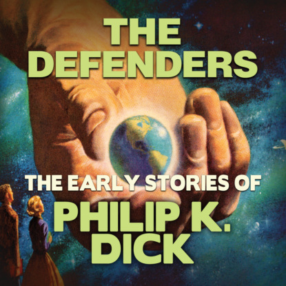The Defenders - Early Stories of Philip K. Dick (Unabridged) — Филип Дик