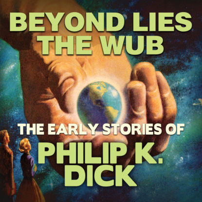 Early Stories of Philip K. Dick, Beyond Lies the Wub (Unabridged) — Филип Дик