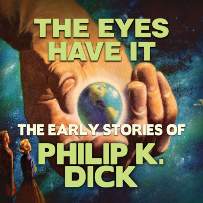 Early Stories of Philip K. Dick, The Eyes Have It (Unabridged) — Филип Дик